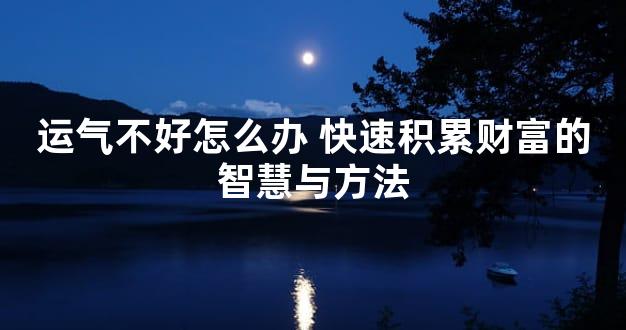 运气不好怎么办 快速积累财富的智慧与方法